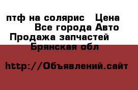 птф на солярис › Цена ­ 1 500 - Все города Авто » Продажа запчастей   . Брянская обл.